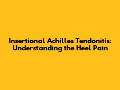 Insertional Achilles Tendonitis: Understanding the Heel Pain