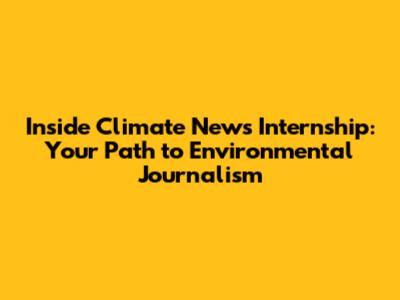Inside Climate News Internship: Your Path to Environmental Journalism