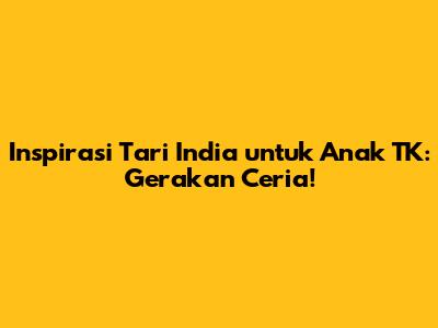 Inspirasi Tari India untuk Anak TK: Gerakan Ceria!