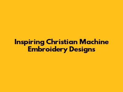 Inspiring Christian Machine Embroidery Designs
