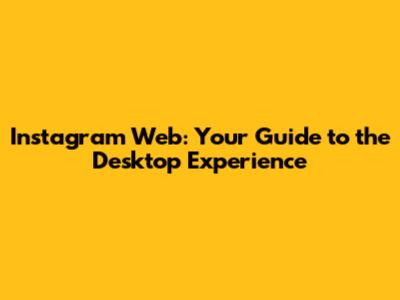 Instagram Web: Your Guide to the Desktop Experience