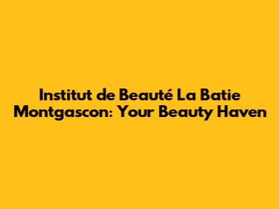 Institut de Beauté La Batie Montgascon: Your Beauty Haven
