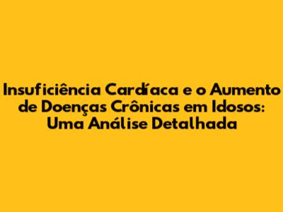 Insuficiência Cardíaca e o Aumento de Doenças Crônicas em Idosos: Uma Análise Detalhada
