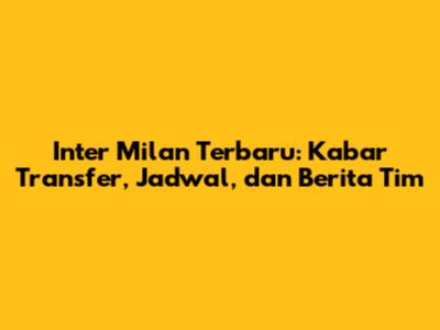 Inter Milan Terbaru: Kabar Transfer, Jadwal, dan Berita Tim