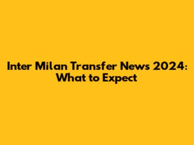Inter Milan Transfer News 2024: What to Expect