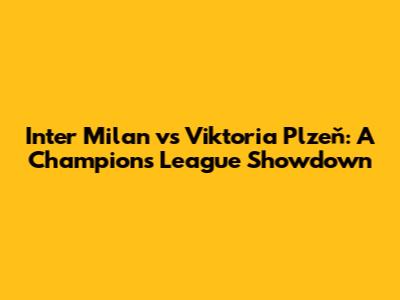 Inter Milan vs Viktoria Plzeň: A Champions League Showdown