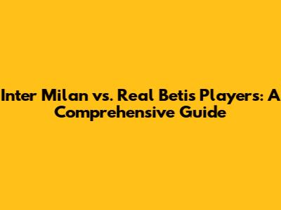 Inter Milan vs. Real Betis Players: A Comprehensive Guide