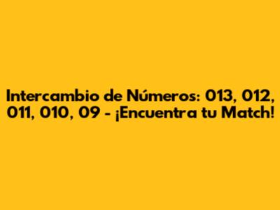 Intercambio de Números: 013, 012, 011, 010, 09 - ¡Encuentra tu Match!