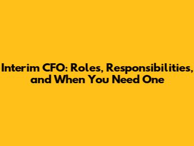 Interim CFO: Roles, Responsibilities, and When You Need One