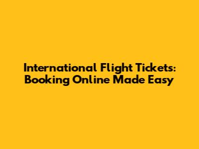 International Flight Tickets: Booking Online Made Easy