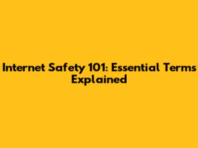 Internet Safety 101: Essential Terms Explained