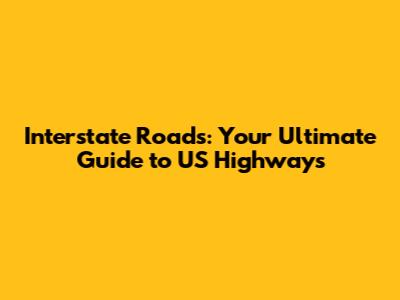 Interstate Roads: Your Ultimate Guide to US Highways