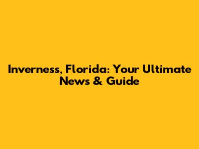 Inverness, Florida: Your Ultimate News & Guide