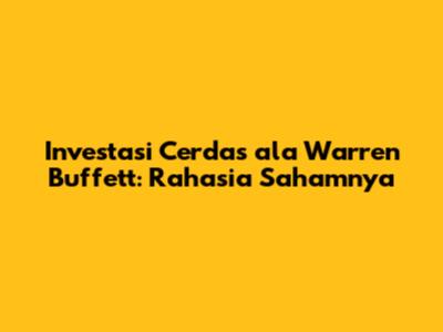 Investasi Cerdas ala Warren Buffett: Rahasia Sahamnya