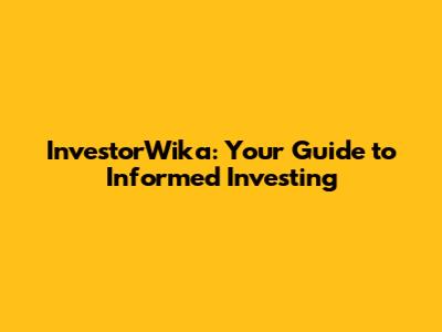 InvestorWika: Your Guide to Informed Investing