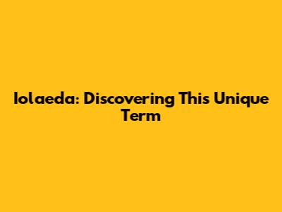 Iolaeda: Discovering This Unique Term
