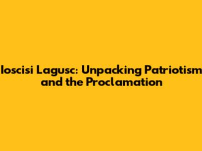 Ioscisi Lagusc: Unpacking Patriotism and the Proclamation