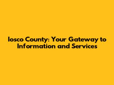 Iosco County: Your Gateway to Information and Services