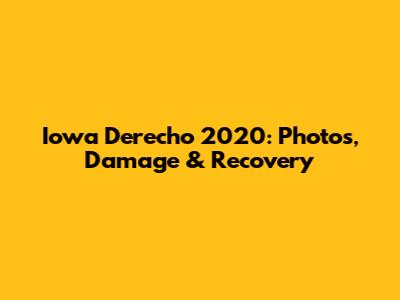 Iowa Derecho 2020: Photos, Damage & Recovery