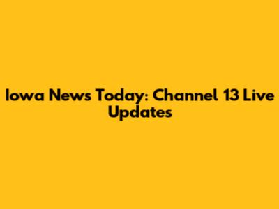 Iowa News Today: Channel 13 Live Updates