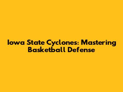 Iowa State Cyclones: Mastering Basketball Defense
