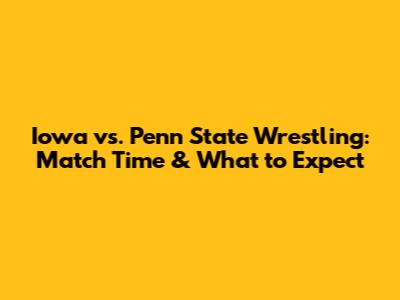 Iowa vs. Penn State Wrestling: Match Time & What to Expect