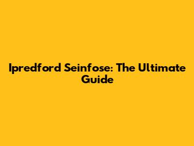 Ipredford Seinfose: The Ultimate Guide