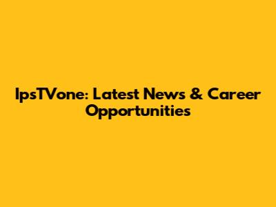 IpsTVone: Latest News & Career Opportunities