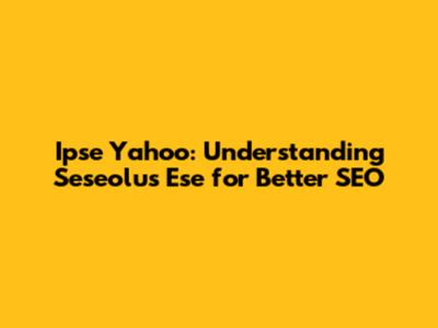 Ipse Yahoo: Understanding Seseolus Ese for Better SEO