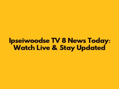 Ipseiwoodse TV 8 News Today: Watch Live & Stay Updated