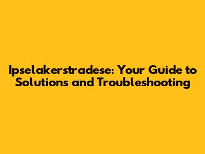 Ipselakerstradese: Your Guide to Solutions and Troubleshooting