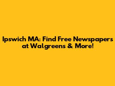Ipswich MA: Find Free Newspapers at Walgreens & More!