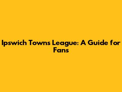 Ipswich Town's League: A Guide for Fans
