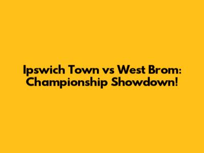 Ipswich Town vs West Brom: Championship Showdown!