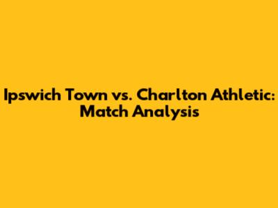 Ipswich Town vs. Charlton Athletic: Match Analysis
