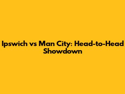 Ipswich vs Man City: Head-to-Head Showdown