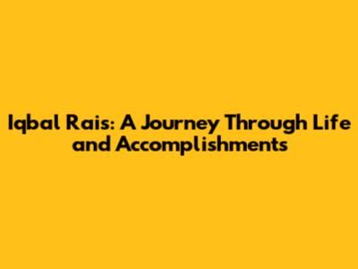 Iqbal Rais: A Journey Through Life and Accomplishments
