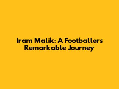 Iram Malik: A Footballer's Remarkable Journey