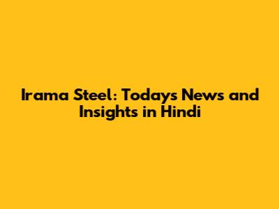 Irama Steel: Today's News and Insights in Hindi