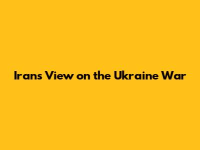 Iran's View on the Ukraine War