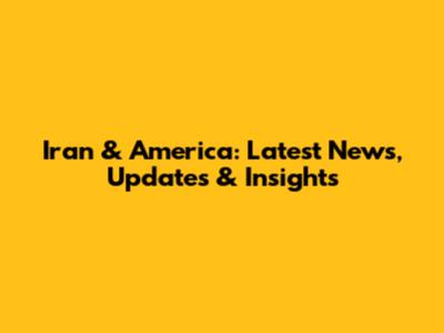 Iran & America: Latest News, Updates & Insights