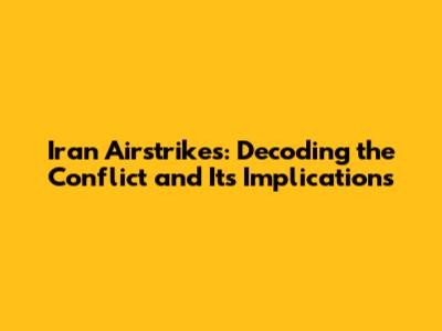 Iran Airstrikes: Decoding the Conflict and Its Implications