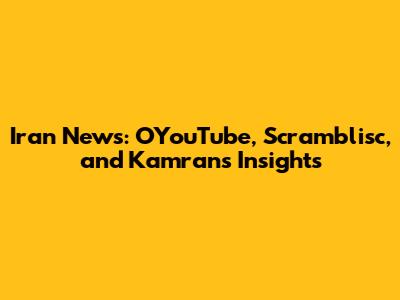 Iran News: OYouTube, Scramblisc, and Kamran's Insights