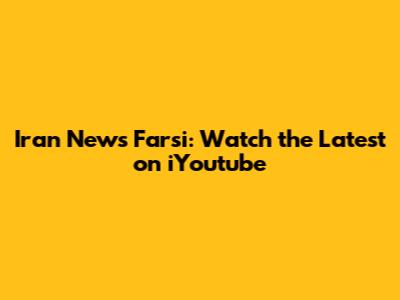 Iran News Farsi: Watch the Latest on iYoutube