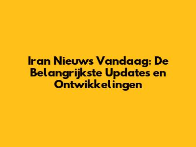 Iran Nieuws Vandaag: De Belangrijkste Updates en Ontwikkelingen