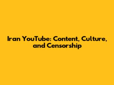 Iran YouTube: Content, Culture, and Censorship