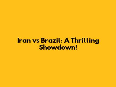 Iran vs Brazil: A Thrilling Showdown!