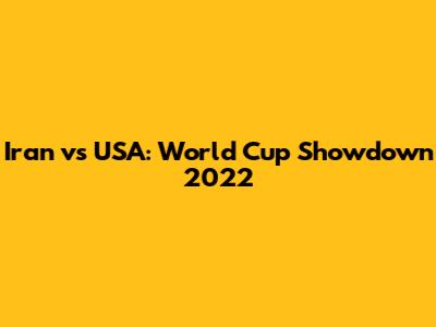 Iran vs USA: World Cup Showdown 2022