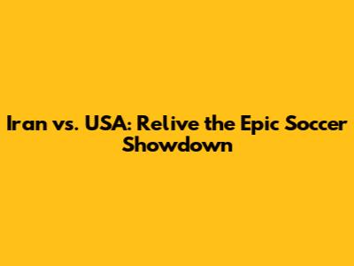 Iran vs. USA: Relive the Epic Soccer Showdown