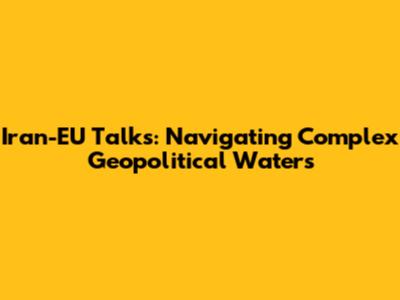 Iran-EU Talks: Navigating Complex Geopolitical Waters